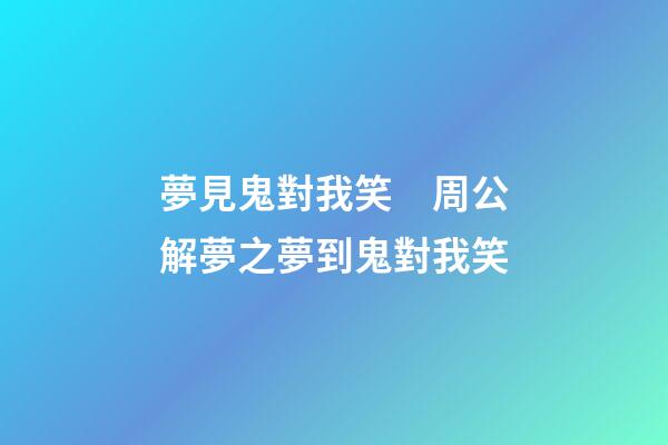 夢見鬼對我笑　周公解夢之夢到鬼對我笑